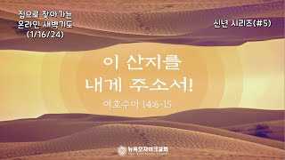 이 산지를 내게 주소서 신년 시리즈 5 수 14615 집으로 찾아가는 온라인 새벽기도11624 [upl. by Ocin]