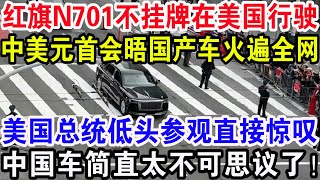 红旗N701不挂牌在美国行驶，中美元首会晤国产车火遍全网，美国总统低头参观后直接惊叹，中国车简直太不可思议了！ [upl. by Morey]