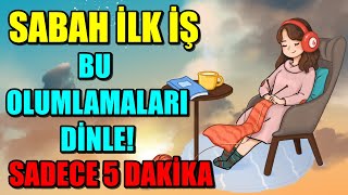 SABAH İLK İŞ BU OLUMLAMALARI DİNLE BİLİNÇALTINI OLUMLU HİSSETMEYE PROGRAMLA SADECE 5 DAKİKA [upl. by Dill]