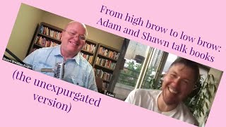 From high brow to low brow Adam and Shawn talk books the unexpurgated version [upl. by Etteuqaj]