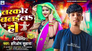 audio लरकोर बनईल हो  Hariom Suhana  larkor Banai La Ho  bhojpuri balast song [upl. by Ciri101]