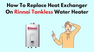 How To Replace Heat Exchanger On Rinnai Tankless Water Heater [upl. by Nirrok149]