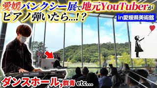 【ストリートピアノ】愛媛のバンクシー展で地元YouTuberがピアノ弾いたら美術館が大盛り上がり！？ 【ダンスホール群青 etc】 [upl. by Annodal]