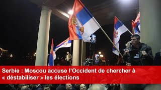 Serbie  Moscou accuse l’Occident de chercher à « déstabiliser » les élections [upl. by Michiko]