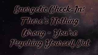 Energetic CheckIn There’s Nothing Wrong  You’re Psyching Yourself Out [upl. by Vincelette]