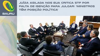 Juíza asilada nos EUA critica STF por falta de isenção para julgar Ministros têm posição política [upl. by Adriana]