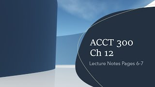 ACCT 300 Ch 12 Video for Lecture Notes Pages 67 of 12 [upl. by Beverie]