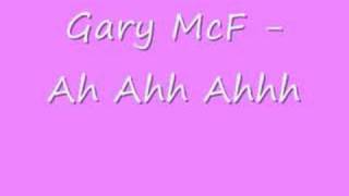 Gary McF Ah Ahh Ahhh [upl. by Aliak325]