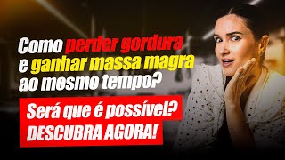 Como perder GORDURA e ganhar MASSA MAGRA ao mesmo tempo Será que é possível DESCUBRA AGORA [upl. by Siberson]