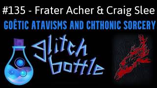 135  Goêtic Atavisms with Frater Acher and Craig Slee  Glitch Bottle [upl. by Oinigih]