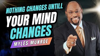 Nothing Changes Until Your Mind Changes  Dr Myles Munroe Motivation  Inspirational Video [upl. by Yelha]