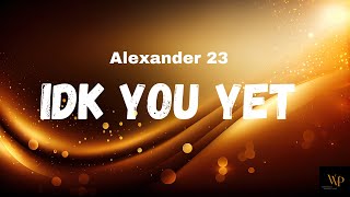 Alexander 23  IDK You Yet Lyrics [upl. by Nnayt296]