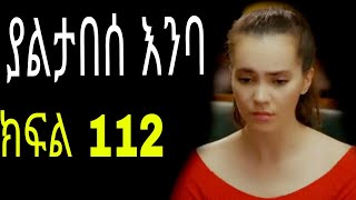 Yaltabese enba episode112 ያልታበሰ እንባ ክፍል 112 [upl. by Derfnam504]