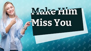 How to make him miss you without losing him [upl. by Eaned]