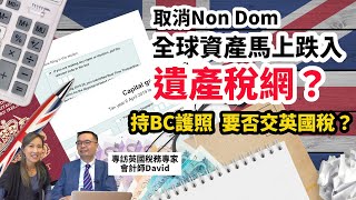 【英國稅務20244】新稅制取消NON DOM 全球資產馬上入遺產稅網？ BC護照住香港 洗唔洗交英國稅？  專訪英國稅務專家David 拆解財政預算案最新稅制影響 [upl. by Cecilio]