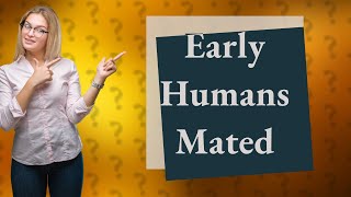 Did early humans mate [upl. by Josefa]