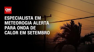 Especialista em meteorologia alerta para onda de calor em setembro  AGORA CNN [upl. by Alletnahs786]