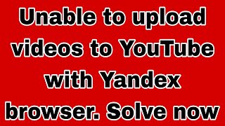 Unable to upload videos to YouTube with Yandex browser Solve now [upl. by Tufts]