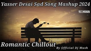 Yasser Desai Sad Song Mashup 2024 Romantic Chillout By Official Dj Mush [upl. by Duffy]