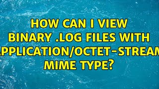 How can I view binary log files with applicationoctetstream mime type 2 Solutions [upl. by Tnarud]