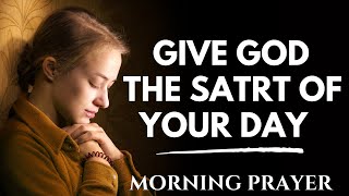 Always Give God The Start Of Your Day  A Blessed Morning Prayer [upl. by Yrrap]