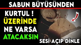 SABUN BÜYÜSÜNDEN KURTUL  ÜZERİNDE NE VARSA ATACAKSINSESİ AÇIP DİNLE [upl. by Stclair503]