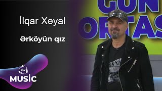 İlqar Xəyal  Ərköyün qız [upl. by Novaj863]