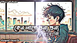 Keno Lage Shunno Shunno  Chorabali  Bangla song  Slowed amp Reverb XRK LoFi Music [upl. by Chaworth867]