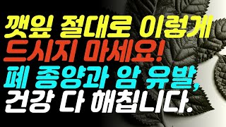 깻잎 절대로 이렇게 드시지 마세요 폐 종양 암 유발 심장병 등 온갖 건강 다 해칩니다 올바른 깻잎 섭취 방법 모두 알려드립니다 [upl. by Welsh]