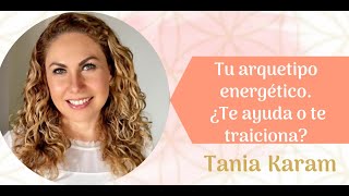 Conoce tu ARQUETIPO ENERGÉTICO ¿Te ayuda o te traiciona  Tania Karam [upl. by Amairam429]