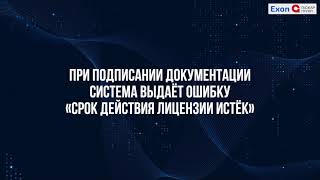 При подписании документации система выдаёт ошибку «Срок действия лицензии истёк» [upl. by Evelyn]