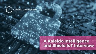 A Kaleido Intelligence amp Shield IoT Interview [upl. by Suciram]