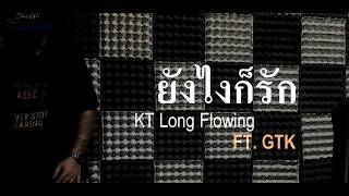 quotยังไงก็รักquot  KT Long Flowing FT GTK [upl. by Ahselrak999]