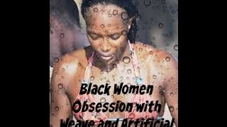 Black Women Obsession With Weave amp Artificial Hair [upl. by Loesceke]