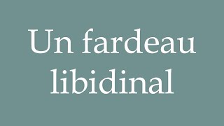 How to Pronounce Un fardeau libidinal A libidinal burden Correctly in French [upl. by Etnomal]