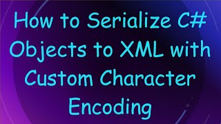 How to Serialize C Objects to XML with Custom Character Encoding [upl. by Azarria313]