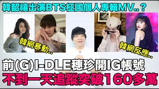 前GIDLE穗珍開個人IG 不到一天追蹤突破160多萬引熱議韓韶禧出演BTS柾國個人專輯MV韓網暴動｜DenQ [upl. by Masry]