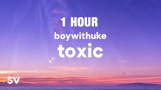 1 HOUR BoyWithUke  Toxic Lyrics [upl. by Yuu449]