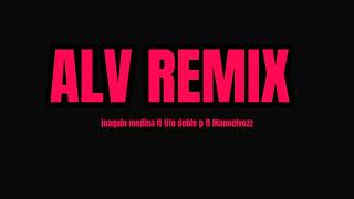 ALV REMIX Joaquin Medina ft Tito Doble P ft Manuelvezz [upl. by Ahsiugal]