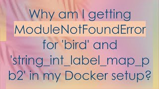 Why am I getting ModuleNotFoundError for bird and stringintlabelmappb2 in my Docker setup [upl. by Ailisec442]