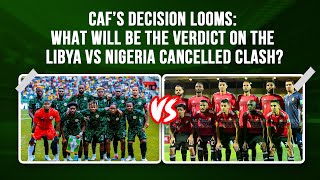 CAF’s Decision Looms What will be the Verdict on the Libya vs Nigeria Cancelled Clash [upl. by Jules]