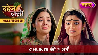 Jay Se Door Jaane Ki Chunri Ki 2 Shartein  FULL EPISODE 75  Dahej Daasi  Nazara TV [upl. by Ennad]