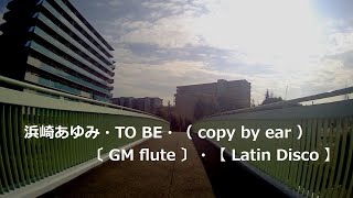 浜崎あゆみ・TO BE・〔 GM flute 〕・（ copy by ear ）・【 Latin Disco 】 [upl. by Jamaal]