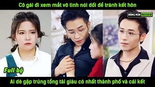 Cô gái đi xem mắt vô tình nói dối để tránh kết hôn ai dè gặp trúng tổng tài giàu có nhất thành phố [upl. by Olnay268]