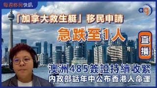 2月26日【每週移民快訊】「加拿大救生艇」移民申請急跌至1人？澳洲485簽證持續收緊，內政部話年中公布香港人命運？ [upl. by Cornwall]