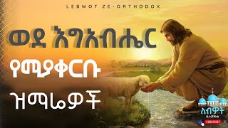 🟡 ወደ እግዚአብሔር የሚያቀርቡ የንስሐ ዝማሬዎች New Ethiopian Orthodox Tewahedo neseha mezmur lebwot ለብዎት [upl. by Nodlew]