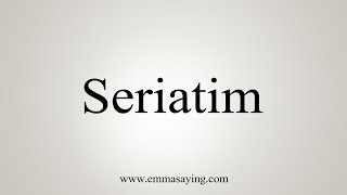 How To Say Seriatim [upl. by Orelee901]