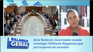 Atos Radicais Governador manda investigar Militares Alagoanos que participaram de invasões [upl. by Gottlieb]