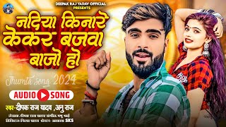 Audio  नदिया किनारे केकर बजवा बाजो हो  Deepak Raj Yadav New Jhumta SuperHit Song 2024 [upl. by Sturdivant]