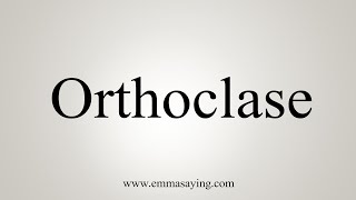 How To Say Orthoclase [upl. by Akins391]